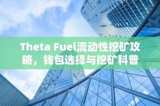 Theta Fuel流动性挖矿攻略，钱包选择与挖矿科普