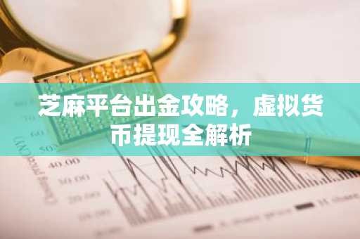 芝麻平台出金攻略，虚拟货币提现全解析