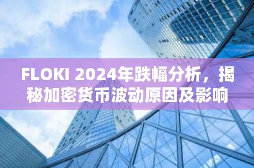 FLOKI 2024年跌幅分析，揭秘加密货币波动原因及影响