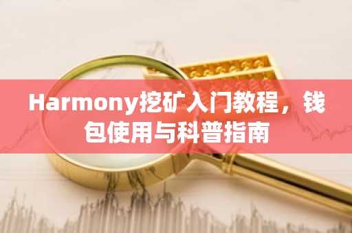 Harmony挖矿入门教程，钱包使用与科普指南