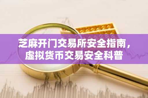 芝麻开门交易所安全指南，虚拟货币交易安全科普