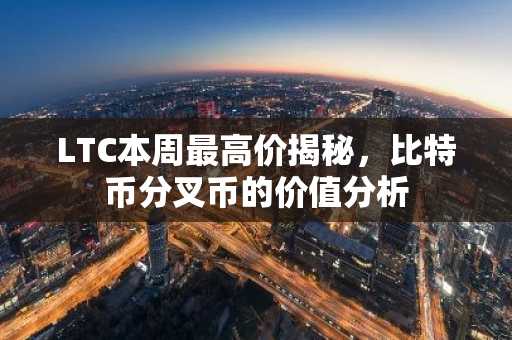 LTC本周最高价揭秘，比特币分叉币的价值分析