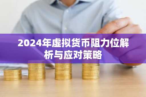 2024年虚拟货币阻力位解析与应对策略