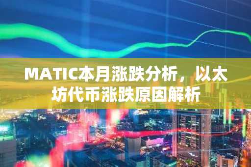 MATIC本月涨跌分析，以太坊代币涨跌原因解析