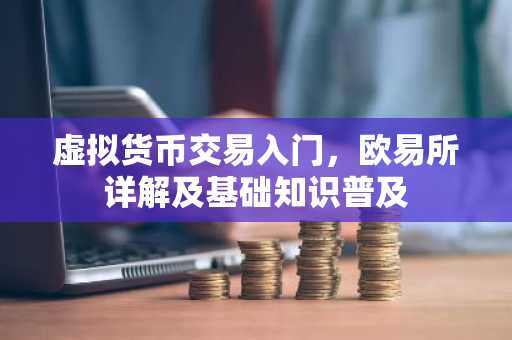 虚拟货币交易入门，欧易所详解及基础知识普及