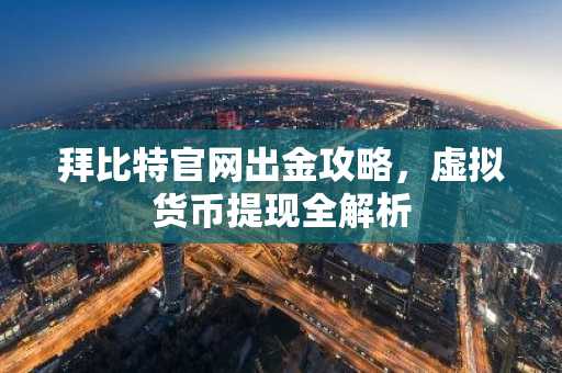 拜比特官网出金攻略，虚拟货币提现全解析