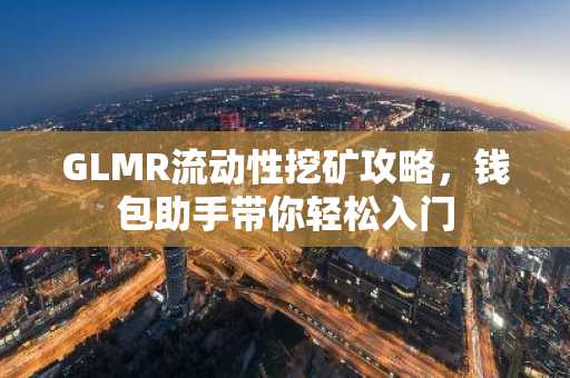 GLMR流动性挖矿攻略，钱包助手带你轻松入门