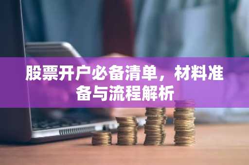 股票开户必备清单，材料准备与流程解析
