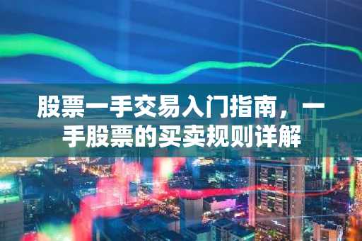 股票一手交易入门指南，一手股票的买卖规则详解