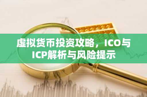 虚拟货币投资攻略，ICO与ICP解析与风险提示