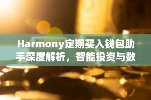 Harmony定期买入钱包助手深度解析，智能投资与数字资产管理攻略