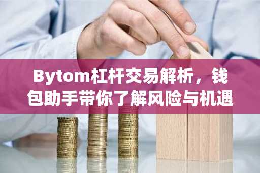 Bytom杠杆交易解析，钱包助手带你了解风险与机遇
