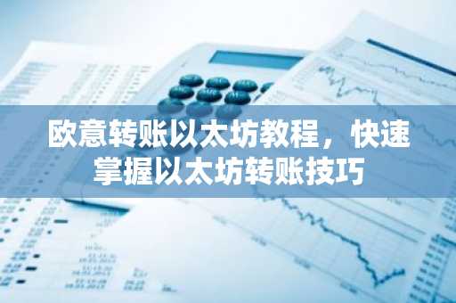 欧意转账以太坊教程，快速掌握以太坊转账技巧