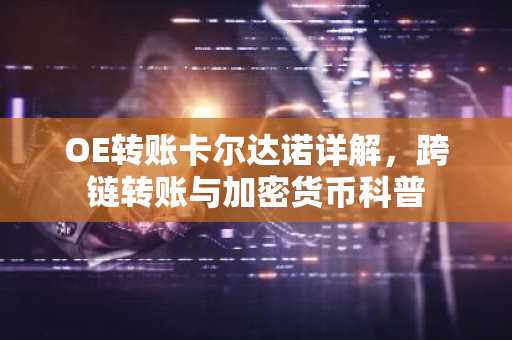 OE转账卡尔达诺详解，跨链转账与加密货币科普