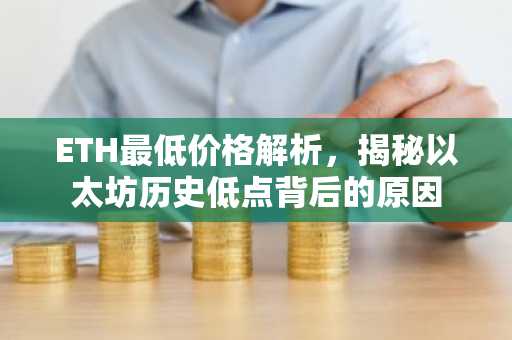 ETH最低价格解析，揭秘以太坊历史低点背后的原因
