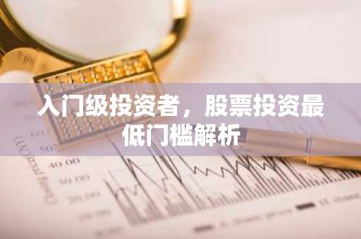 入门级投资者，股票投资最低门槛解析