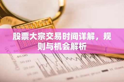 股票大宗交易时间详解，规则与机会解析