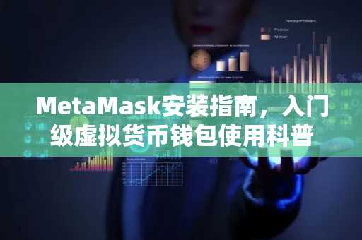 MetaMask安装指南，入门级虚拟货币钱包使用科普