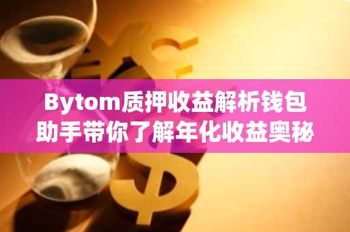 Bytom质押收益解析钱包助手带你了解年化收益奥秘