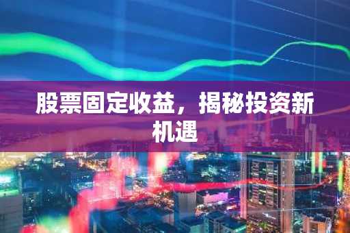 股票固定收益，揭秘投资新机遇