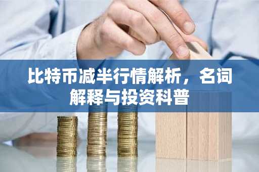 比特币减半行情解析，名词解释与投资科普