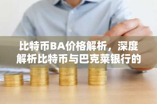 比特币BA价格解析，深度解析比特币与巴克莱银行的关系