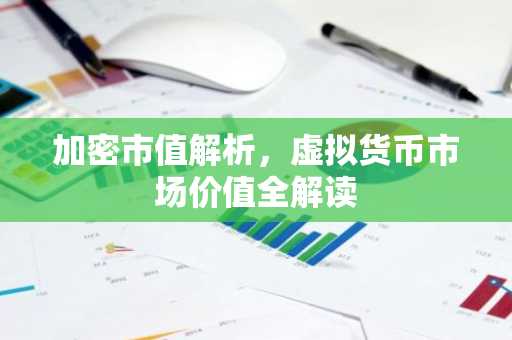 加密市值解析，虚拟货币市场价值全解读