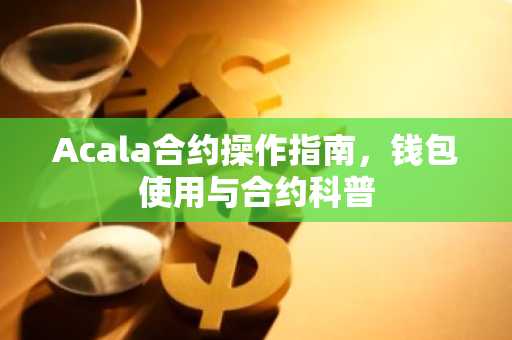 Acala合约操作指南，钱包使用与合约科普