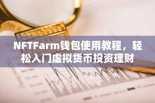 NFTFarm钱包使用教程，轻松入门虚拟货币投资理财