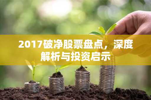 2017破净股票盘点，深度解析与投资启示