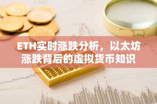 ETH实时涨跌分析，以太坊涨跌背后的虚拟货币知识