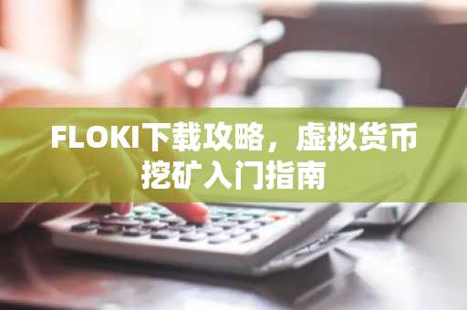 FLOKI下载攻略，虚拟货币挖矿入门指南