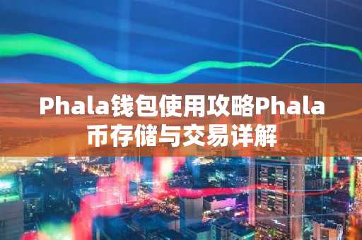 Phala钱包使用攻略Phala币存储与交易详解