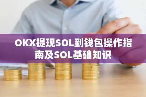 OKX提现SOL到钱包操作指南及SOL基础知识