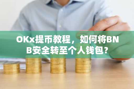 OKx提币教程，如何将BNB安全转至个人钱包？