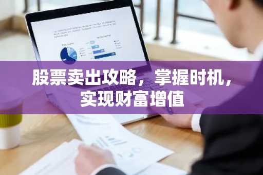 股票卖出攻略，掌握时机，实现财富增值