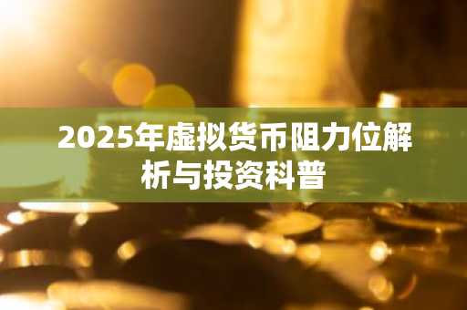 2025年虚拟货币阻力位解析与投资科普