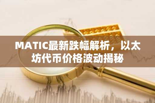 MATIC最新跌幅解析，以太坊代币价格波动揭秘