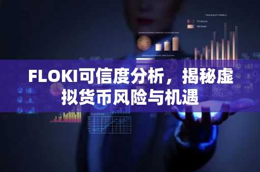 FLOKI可信度分析，揭秘虚拟货币风险与机遇