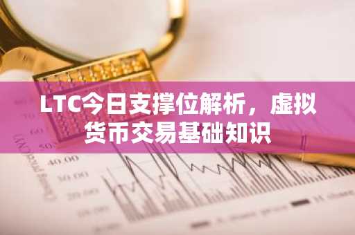 LTC今日支撑位解析，虚拟货币交易基础知识
