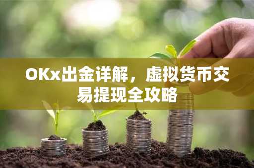 OKx出金详解，虚拟货币交易提现全攻略
