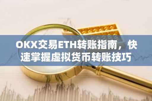 OKX交易ETH转账指南，快速掌握虚拟货币转账技巧