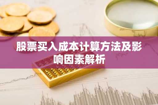股票买入成本计算方法及影响因素解析
