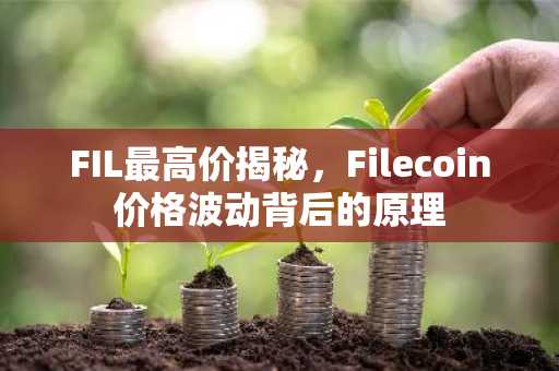 FIL最高价揭秘，Filecoin价格波动背后的原理
