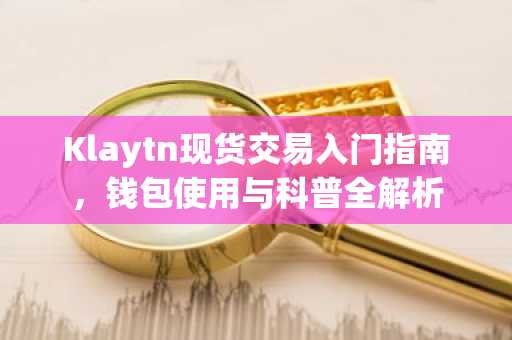 Klaytn现货交易入门指南，钱包使用与科普全解析