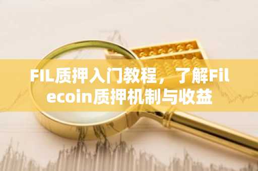 FIL质押入门教程，了解Filecoin质押机制与收益