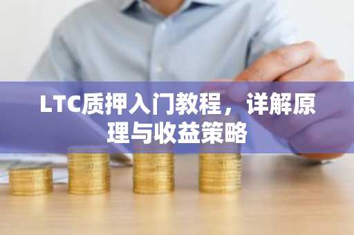 LTC质押入门教程，详解原理与收益策略