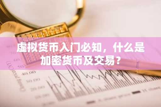 虚拟货币入门必知，什么是加密货币及交易？
