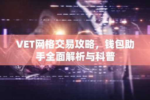VET网格交易攻略，钱包助手全面解析与科普