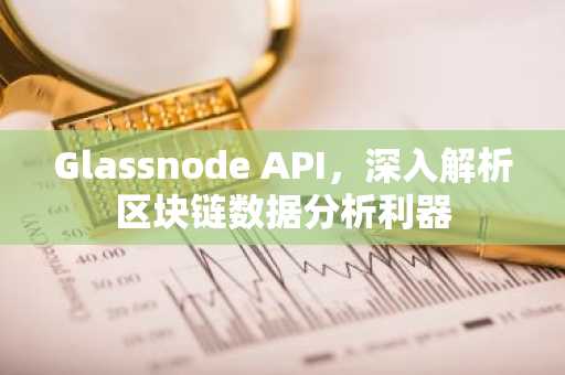 Glassnode API，深入解析区块链数据分析利器